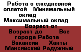 Работа с ежедневной оплатой › Минимальный оклад ­ 30 000 › Максимальный оклад ­ 100 000 › Возраст от ­ 18 › Возраст до ­ 40 - Все города Работа » Вакансии   . Ханты-Мансийский,Радужный г.